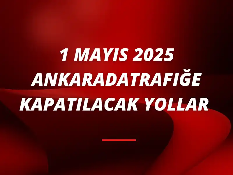 Ankara 1 Mayıs 2025 Trafiğe Kapatılacak Yollar 1 Blog Yazisi Sablon 800 x 600 piksel